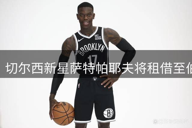 切尔西新星萨特帕耶夫将租借至伯恩利效力