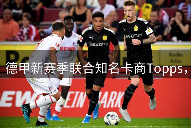 德甲新赛季联合知名卡商Topps，推出全新的“首发登场纪念臂章”