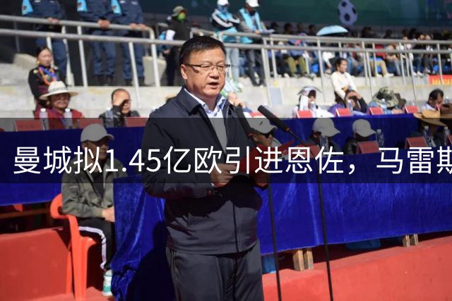 曼城拟1.45亿欧引进恩佐，马雷斯卡与帕斯托雷积极推动