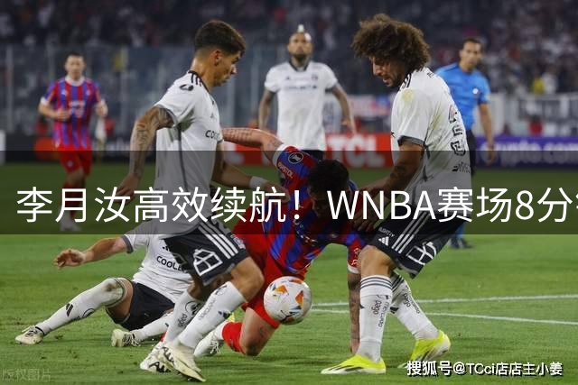 李月汝高效续航！WNBA赛场8分钟暴砍7+3展现中国力量