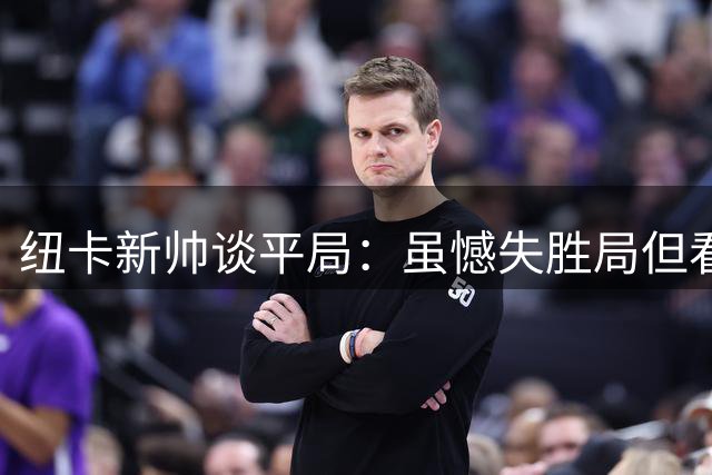 纽卡新帅谈平局：虽憾失胜局但看到希望 对争议点球存异议