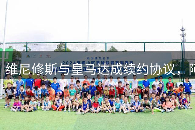 维尼修斯与皇马达成续约协议，阿森纳挖角梦碎