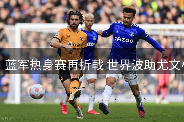 蓝军热身赛再折戟 世界波助尤文小胜 穆德里克复出引关注